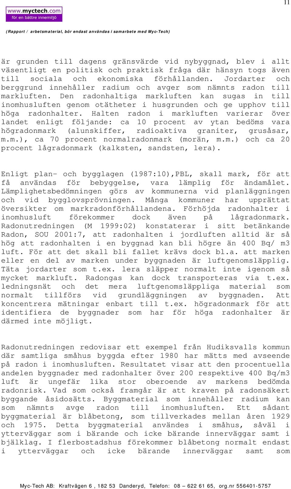 Den radonhaltiga markluften kan sugas in till inomhusluften genom otätheter i husgrunden och ge upphov till höga radonhalter.