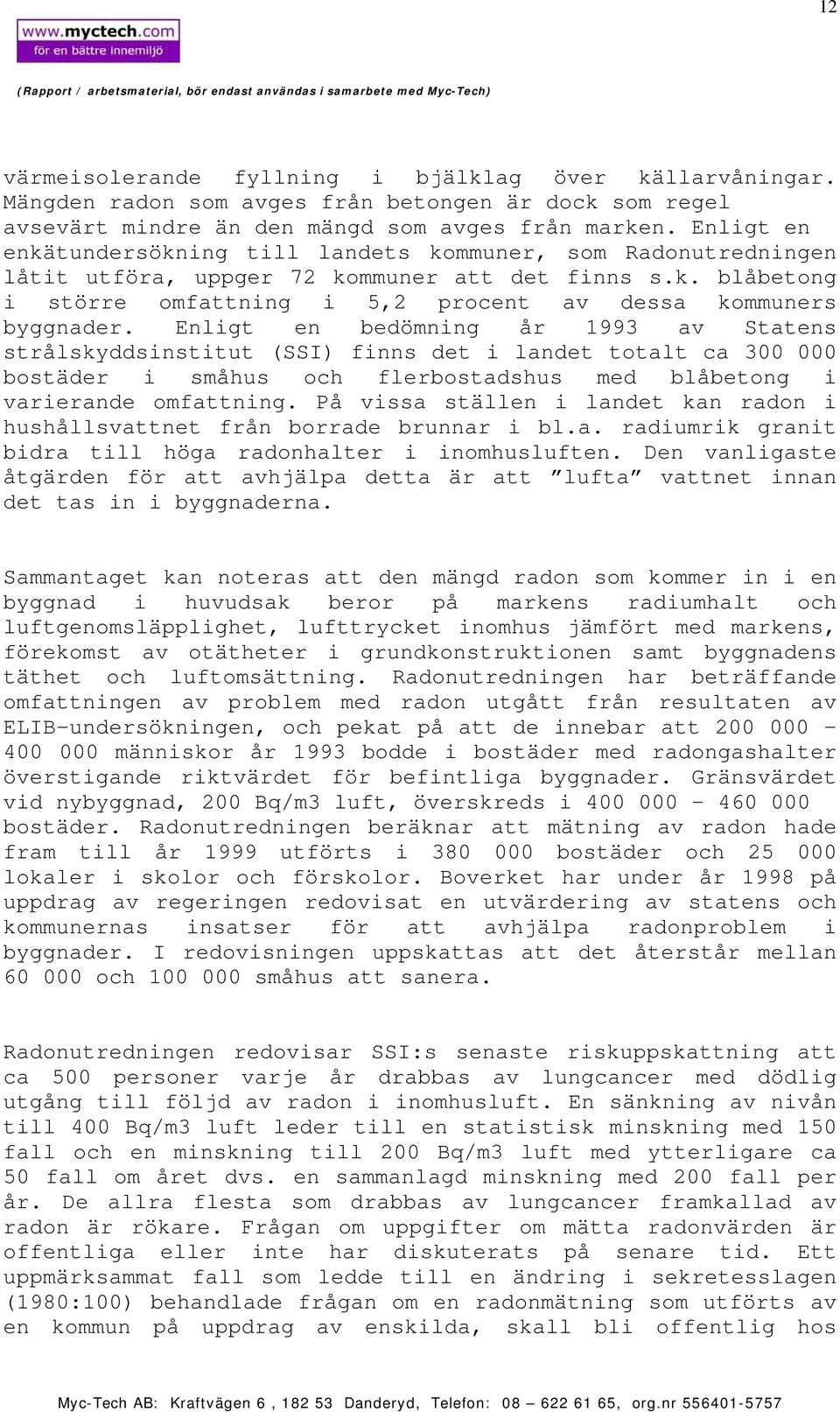 Enligt en bedömning år 1993 av Statens strålskyddsinstitut (SSI) finns det i landet totalt ca 300 000 bostäder i småhus och flerbostadshus med blåbetong i varierande omfattning.