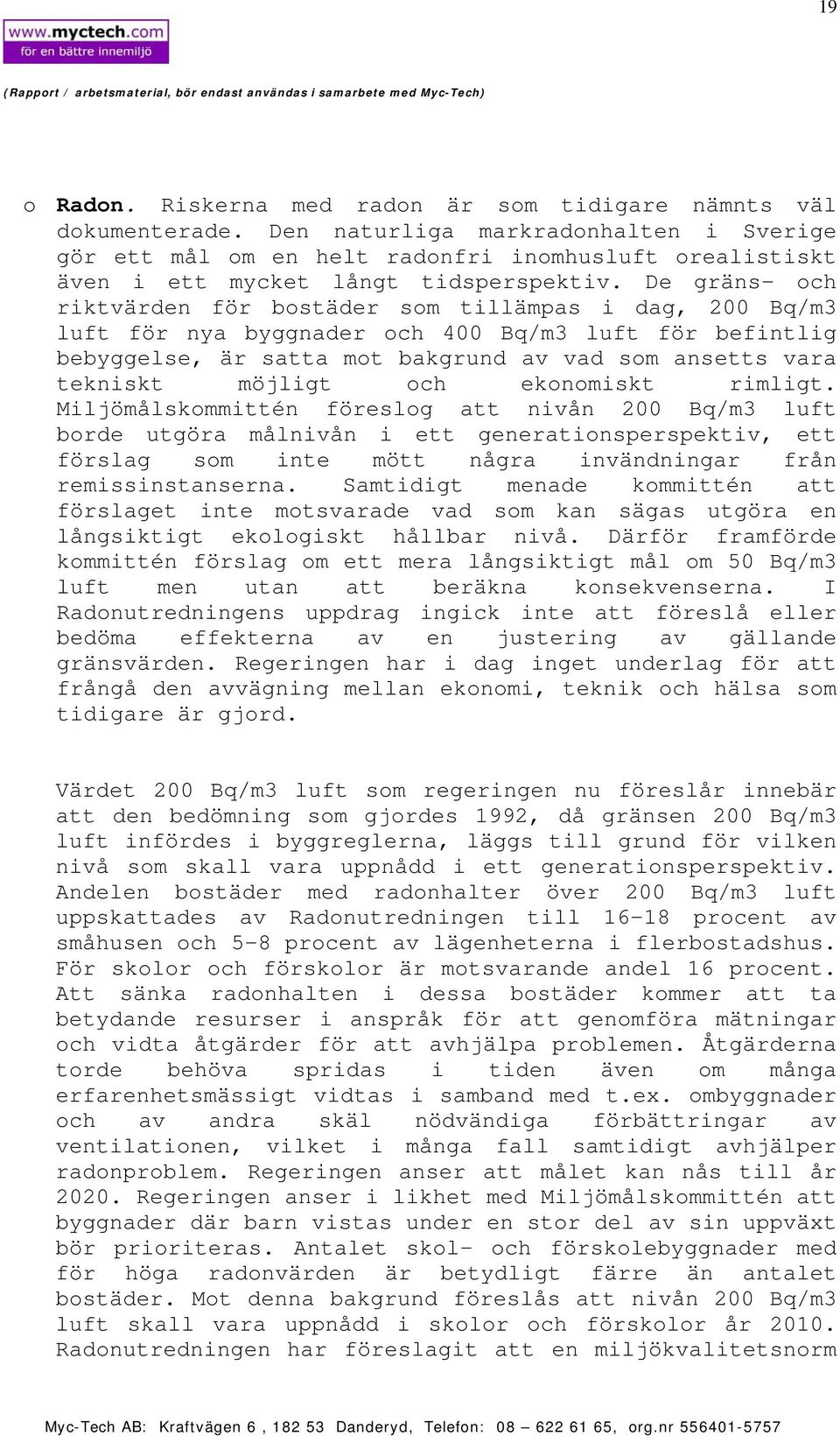 De gräns- och riktvärden för bostäder som tillämpas i dag, 200 Bq/m3 luft för nya byggnader och 400 Bq/m3 luft för befintlig bebyggelse, är satta mot bakgrund av vad som ansetts vara tekniskt möjligt