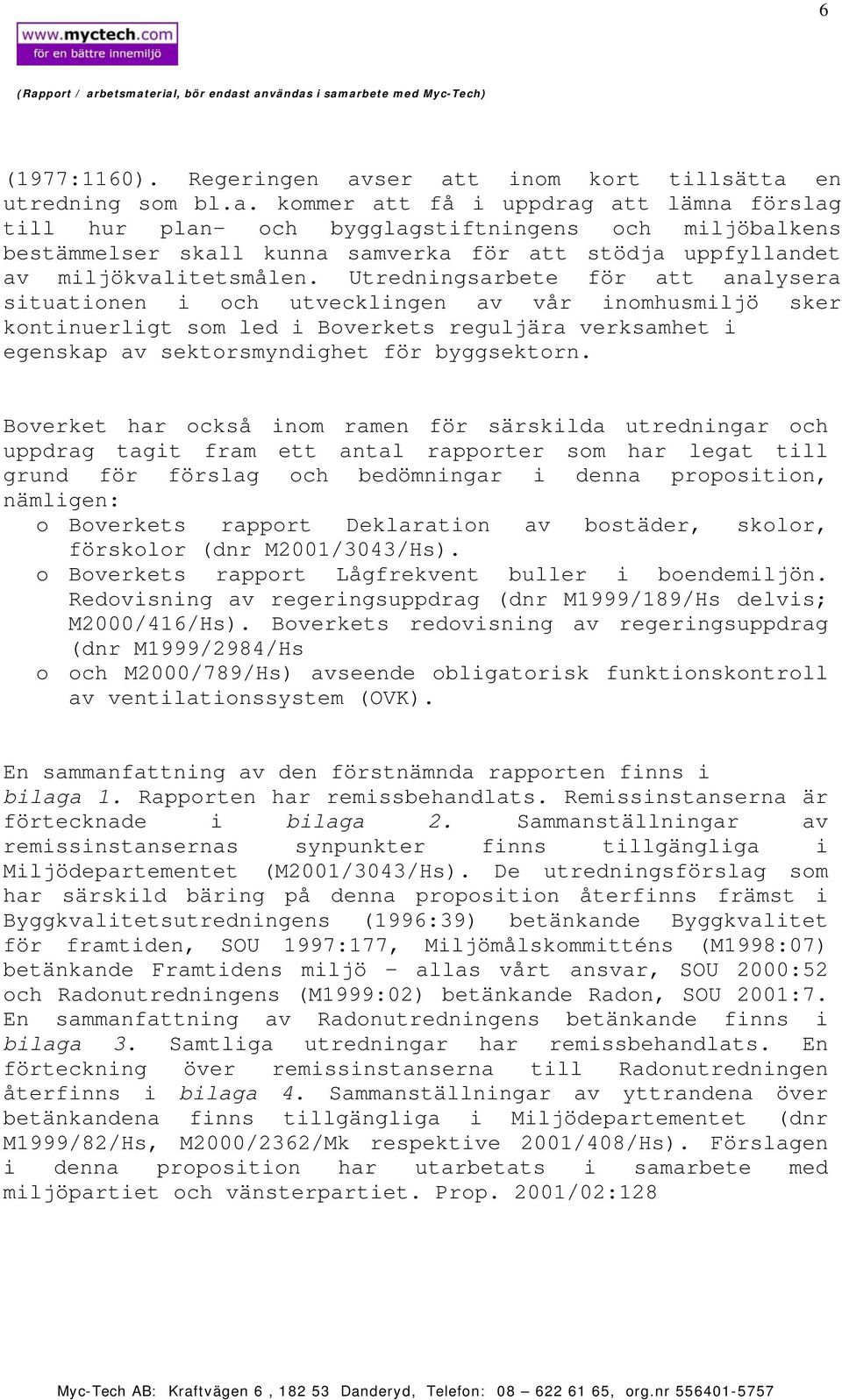 Utredningsarbete för att analysera situationen i och utvecklingen av vår inomhusmiljö sker kontinuerligt som led i Boverkets reguljära verksamhet i egenskap av sektorsmyndighet för byggsektorn.