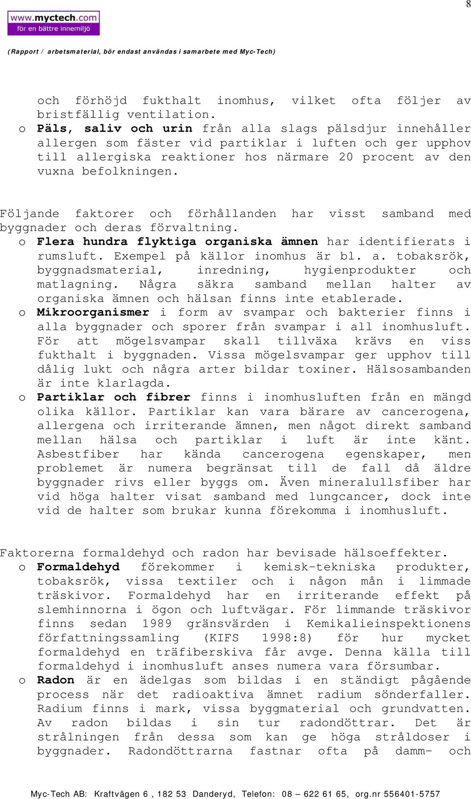Följande faktorer och förhållanden har visst samband med byggnader och deras förvaltning. o Flera hundra flyktiga organiska ämnen har identifierats i rumsluft. Exempel på källor inomhus är bl. a.