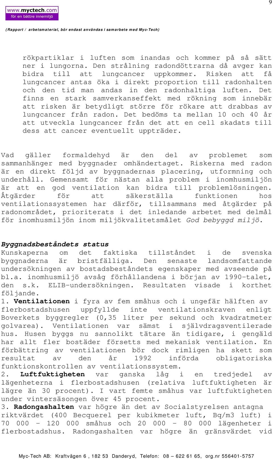 Det finns en stark samverkanseffekt med rökning som innebär att risken är betydligt större för rökare att drabbas av lungcancer från radon.