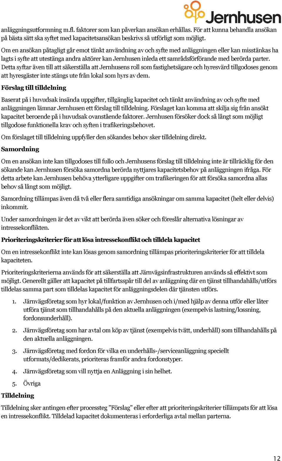 Detta syftar även till att säkerställa att Jernhusens roll som fastighetsägare och hyresvärd tillgodoses genom att hyresgäster inte stängs ute från lokal som hyrs av dem.