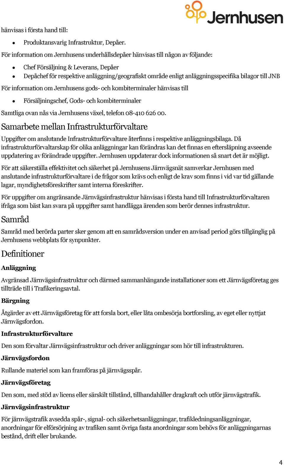 bilagor till JNB För information om Jernhusens gods- och kombiterminaler hänvisas till Försäljningschef, Gods- och kombiterminaler Samtliga ovan nås via Jernhusens växel, telefon 08-410 626 00.