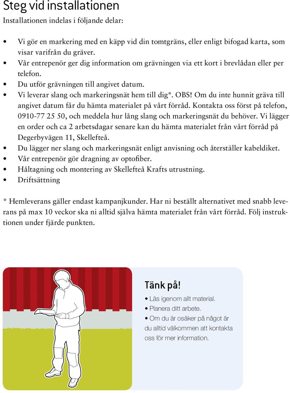 Om du inte hunnit gräva till angivet datum får du hämta materialet på vårt förråd. Kontakta oss först på telefon, 0910-77 25 50, och meddela hur lång slang och markeringsnät du behöver.