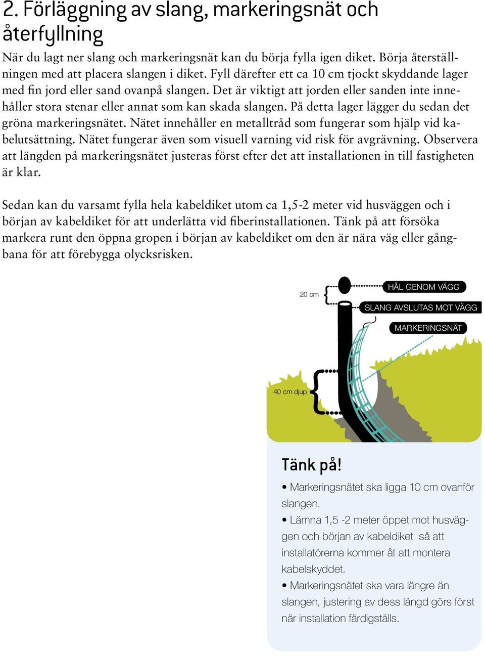 På detta lager lägger du sedan det gröna markeringsnätet. Nätet innehåller en metalltråd som fungerar som hjälp vid kabelutsättning. Nätet fungerar även som visuell varning vid risk för avgrävning.