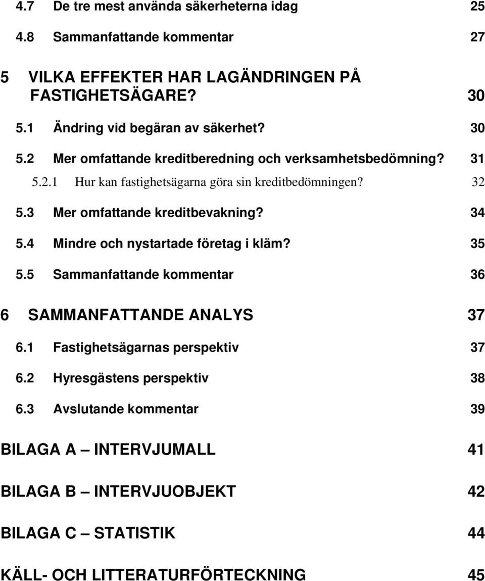 32 5.3 Mer omfattande kreditbevakning? 34 5.4 Mindre och nystartade företag i kläm? 35 5.5 Sammanfattande kommentar 36 6 SAMMANFATTANDE ANALYS 37 6.
