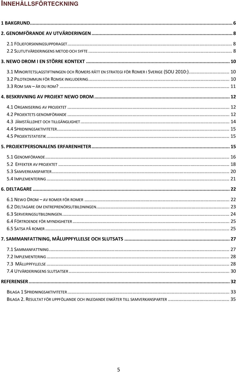 BESKRIVNING AV PROJEKT NEWO DROM... 12 4.1 ORGANISERING AV PROJEKTET... 12 4.2 PROJEKTETS GENOMFÖRANDE... 12 4.3 JÄMSTÄLLDHET OCH TILLGÄNGLIGHET... 14 4.4 SPRIDNINGSAKTIVITETER... 15 4.