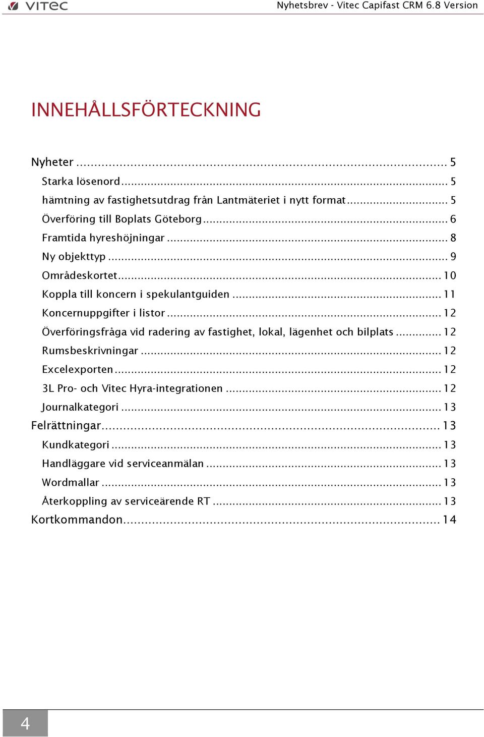 .. 11 Koncernuppgifter i listor... 12 Överföringsfråga vid radering av fastighet, lokal, lägenhet och bilplats... 12 Rumsbeskrivningar... 12 Excelexporten.