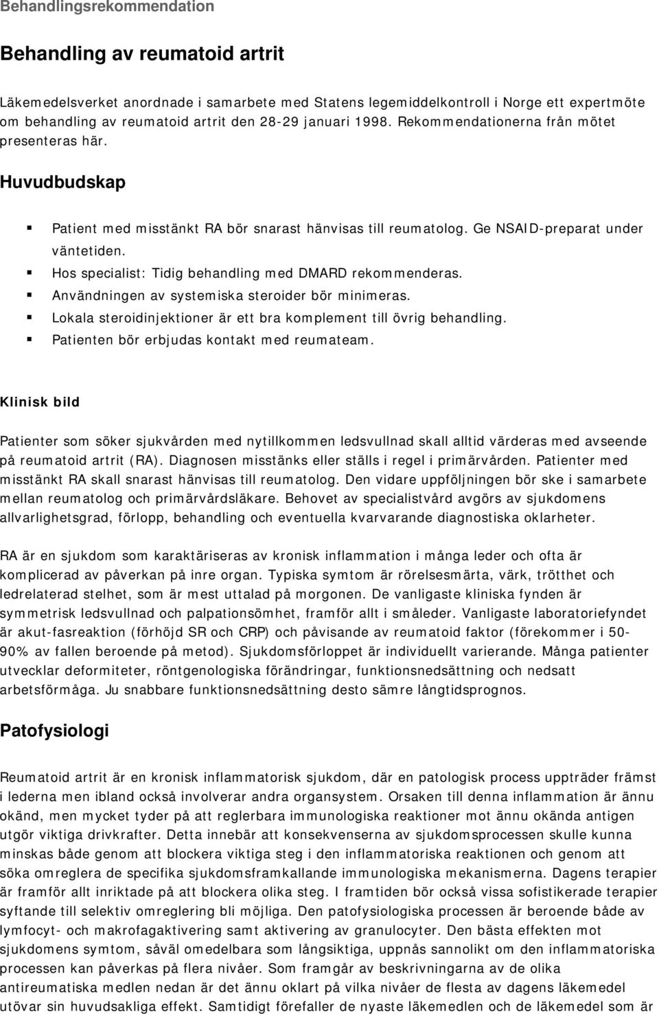 Hos specialist: Tidig behandling med DMARD rekommenderas. Användningen av systemiska steroider bör minimeras. Lokala steroidinjektioner är ett bra komplement till övrig behandling.