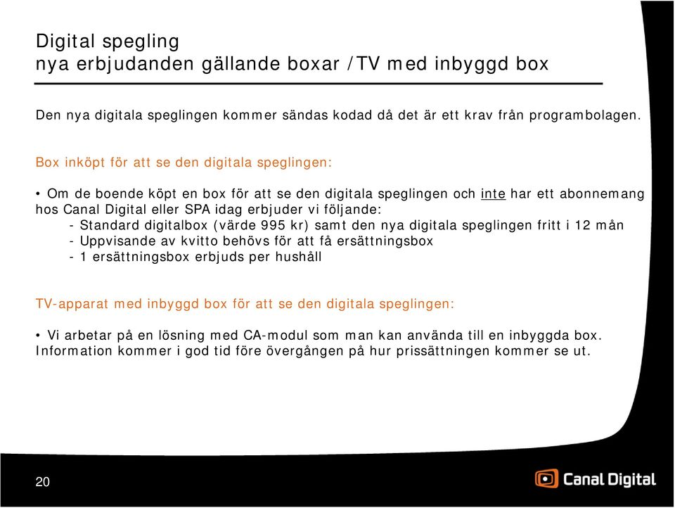 följande: - Standard digitalbox (värde 995 kr) samt den nya digitala speglingen fritt i 12 mån - Uppvisande av kvitto behövs för att få ersättningsbox - 1 ersättningsbox erbjuds per