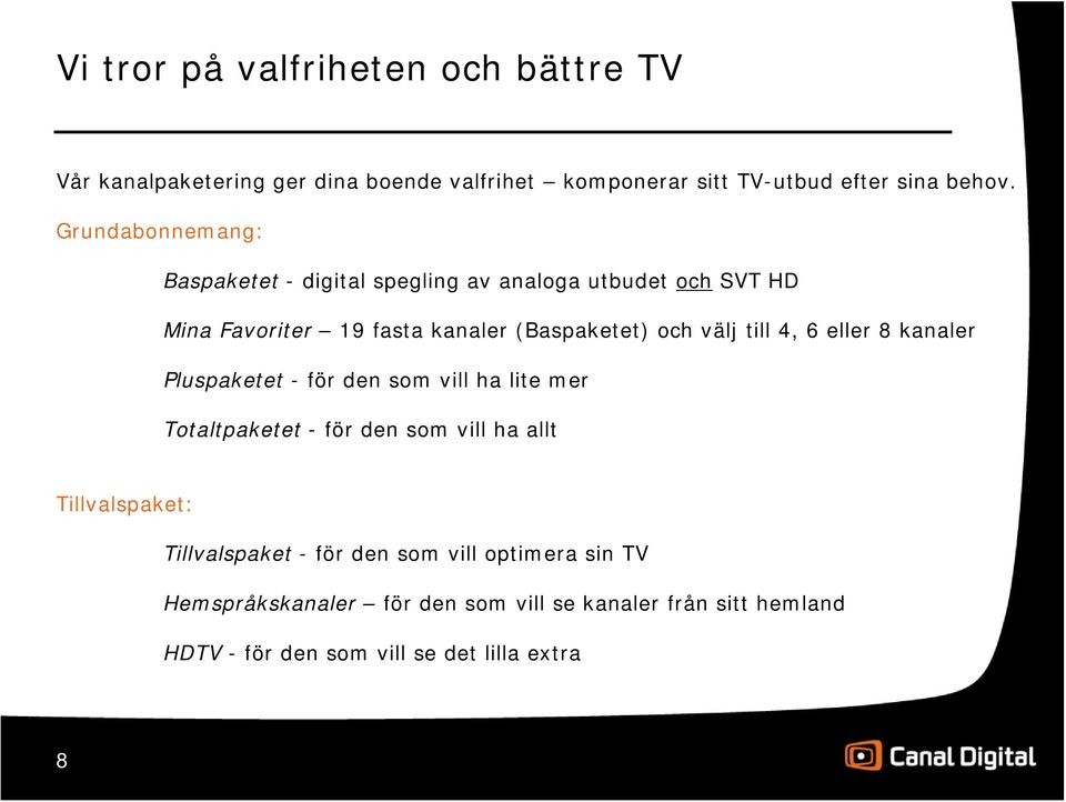 till 4, 6 eller 8 kanaler Pluspaketet - för den som vill ha lite mer Totaltpaketet - för den som vill ha allt Tillvalspaket: