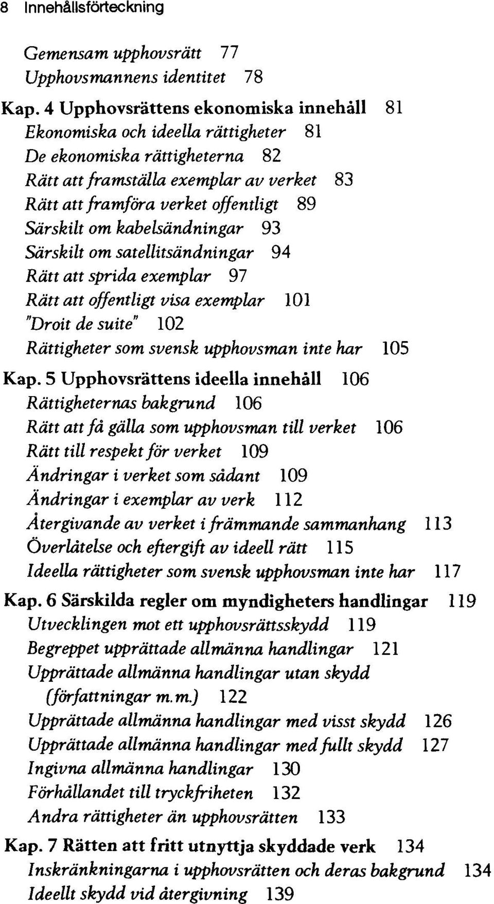 om kabelsdndningar 93 Sdrskilt om satellitsdndningar 94 Rdtt att sprida exemplar 97 Rdtt att offentligt visa exemplar 101 "Droit de suite" 102 Rdttigheter som svensk upphovsman inte har 105 Kap.