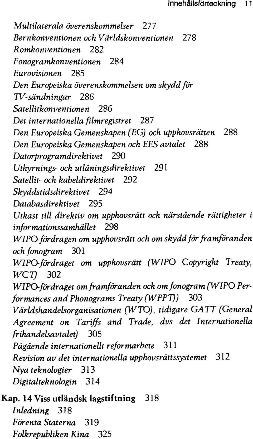 Datorprogramdirektivet 290 Uthyrnings- och utldningsdirektivet 291 Satellit- och kabeldirektivet 292 Skyddstidsdirektivet 294 Databasdirektivet 295 Utkast till direktiv om upphovsrdtt och narstaende
