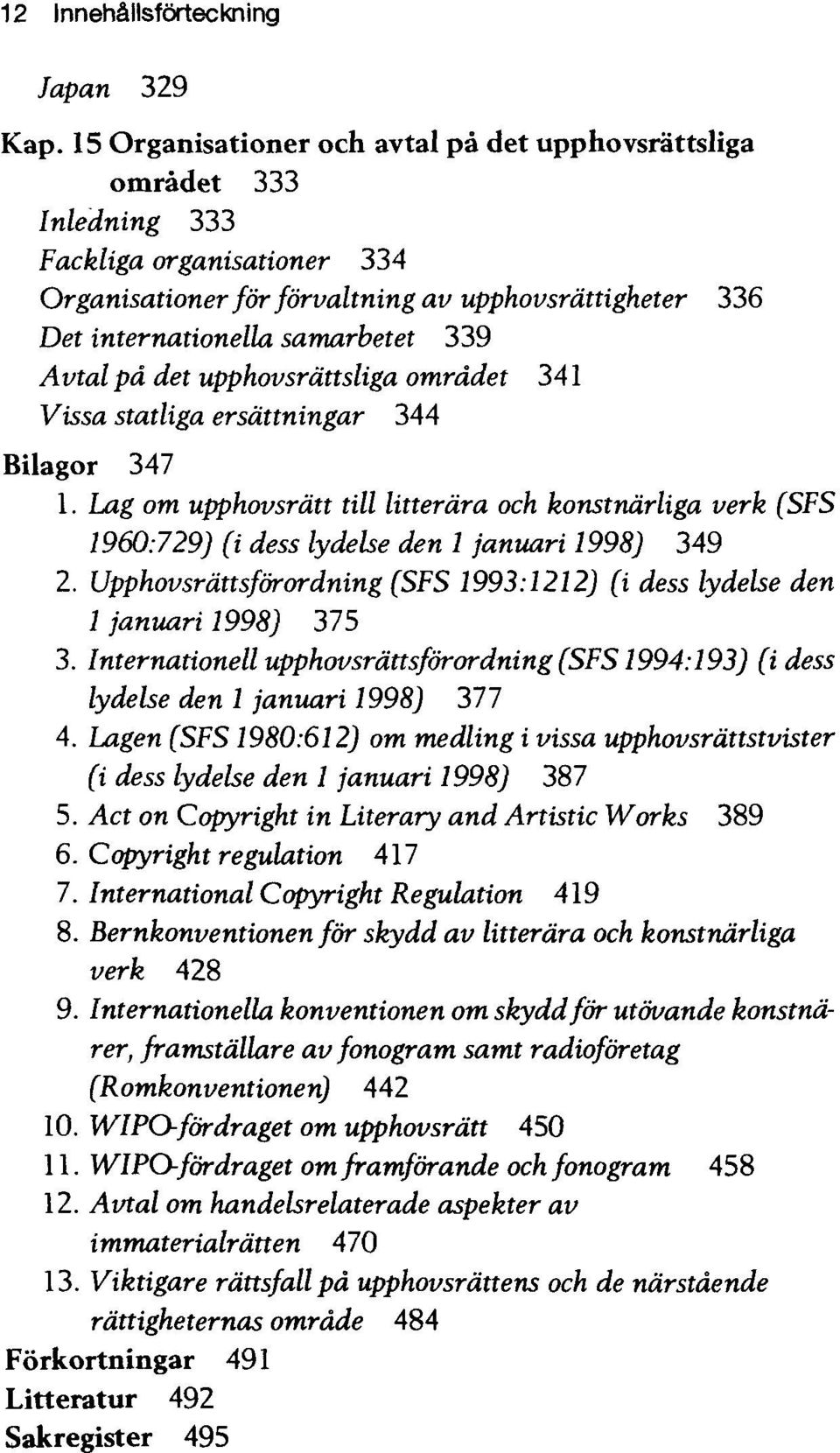 Avtal pa det upphovsrattsliga omradet 341 Vissa statliga ersdttningar 344 Bilagor 347 1.
