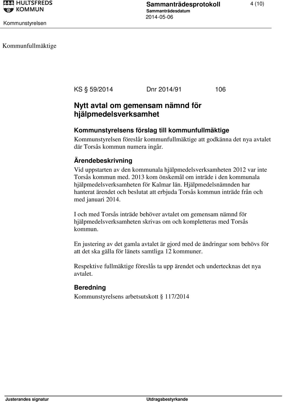 2013 kom önskemål om inträde i den kommunala hjälpmedelsverksamheten för Kalmar län. Hjälpmedelsnämnden har hanterat ärendet och beslutat att erbjuda Torsås kommun inträde från och med januari 2014.