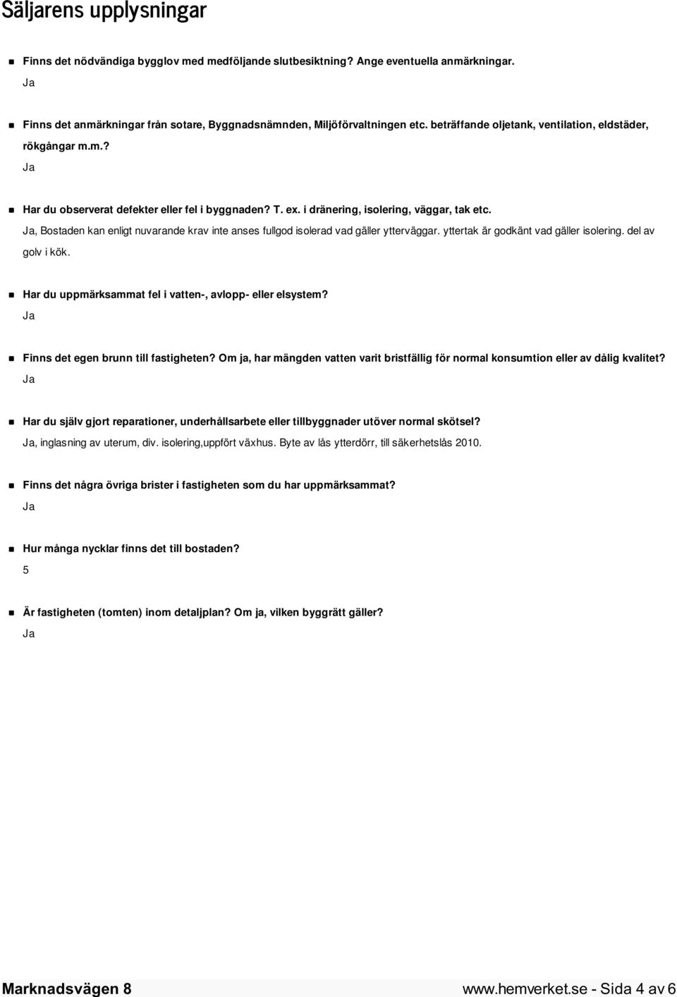 , Bostaden kan enligt nuvarande krav inte anses fullgod isolerad vad gäller ytterväggar. yttertak är godkänt vad gäller isolering. del av golv i kök.