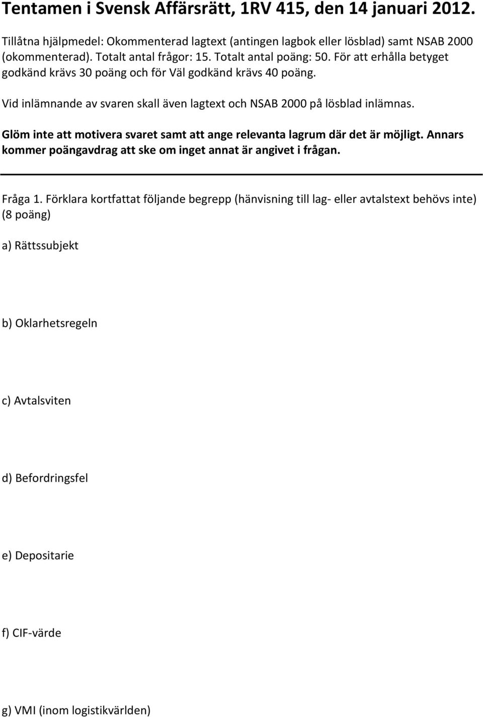 Glöm inte att motivera svaret samt att ange relevanta lagrum där det är möjligt. Annars kommer poängavdrag att ske om inget annat är angivet i frågan. Fråga 1.