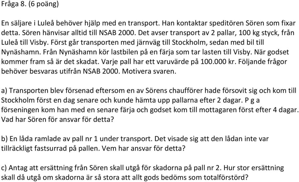 Från Nynäshamn kör lastbilen på en färja som tar lasten till Visby. När godset kommer fram så är det skadat. Varje pall har ett varuvärde på 100.000 kr.