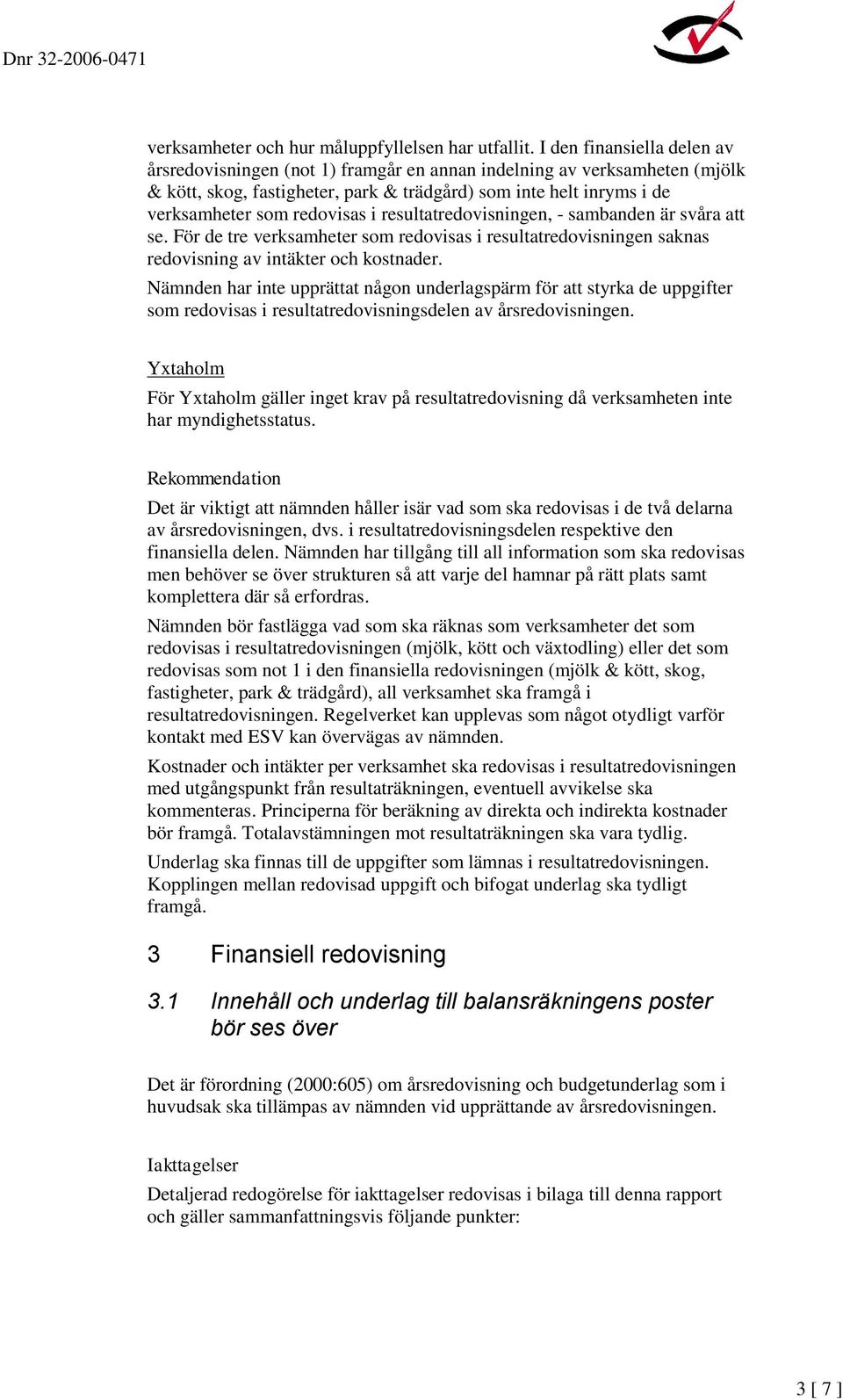 i resultatredovisningen, - sambanden är svåra att se. För de tre verksamheter som redovisas i resultatredovisningen saknas redovisning av intäkter och kostnader.