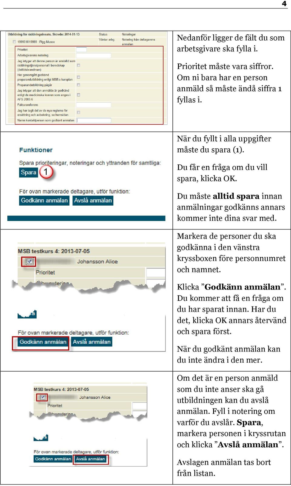 Markera de personer du ska godkänna i den vänstra kryssboxen före personnumret och namnet. Klicka Godkänn anmälan. Du kommer att få en fråga om du har sparat innan.