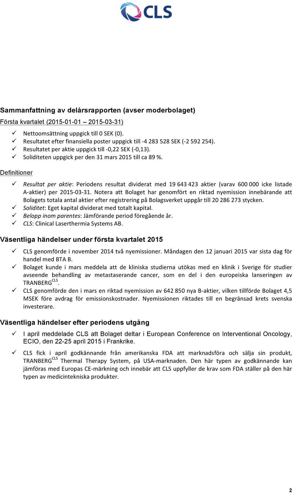 Resultat per aktie: Periodens resultat dividerat med 19 643 423 aktier (varav 600 000 icke listade A- aktier) per 2015-03- 31.