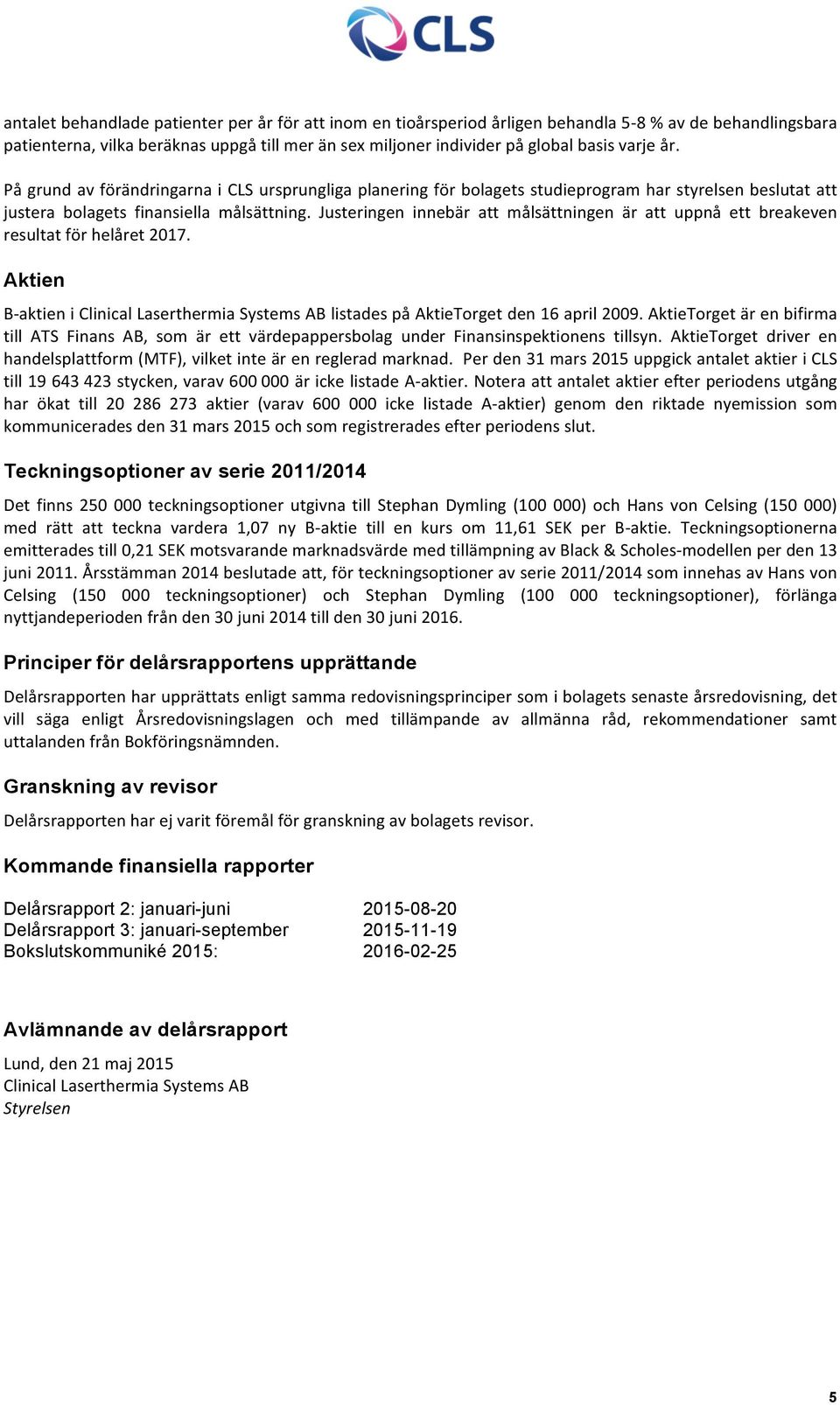 Justeringen innebär att målsättningen är att uppnå ett breakeven resultat för helåret 2017. Aktien B- aktien i Clinical Laserthermia Systems AB listades på AktieTorget den 16 april 2009.