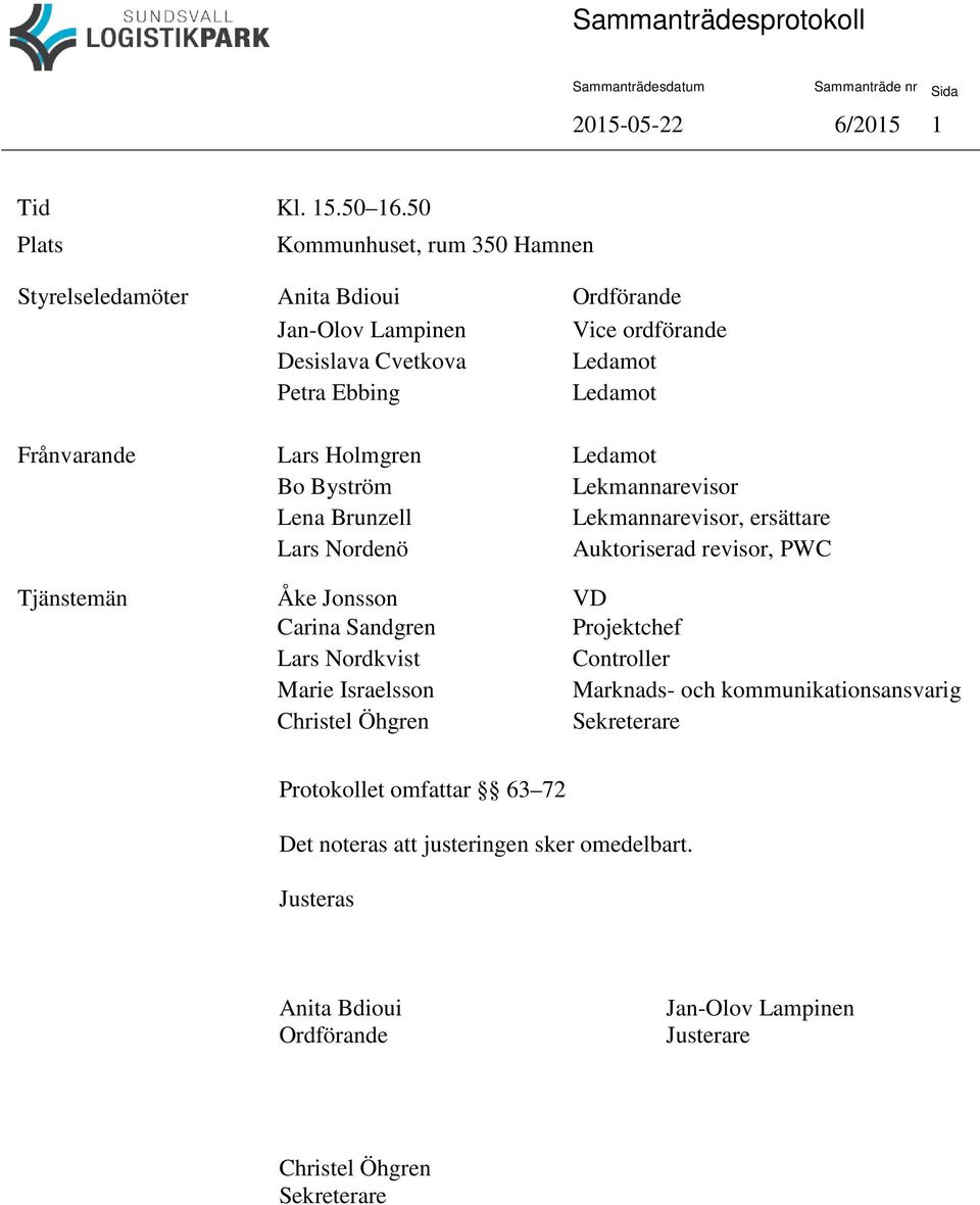 Frånvarande Lars Holmgren Ledamot Bo Byström Lekmannarevisor Lena Brunzell Lekmannarevisor, ersättare Lars Nordenö Auktoriserad revisor, PWC Tjänstemän Åke Jonsson