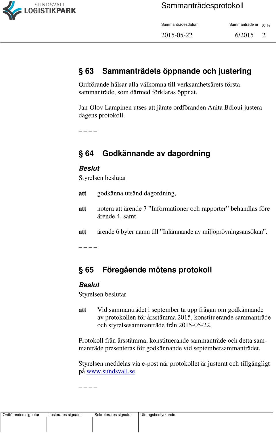 64 Godkännande av dagordning godkänna utsänd dagordning, notera ärende 7 Informationer och rapporter behandlas före ärende 4, samt ärende 6 byter namn till Inlämnande av miljöprövningsansökan.
