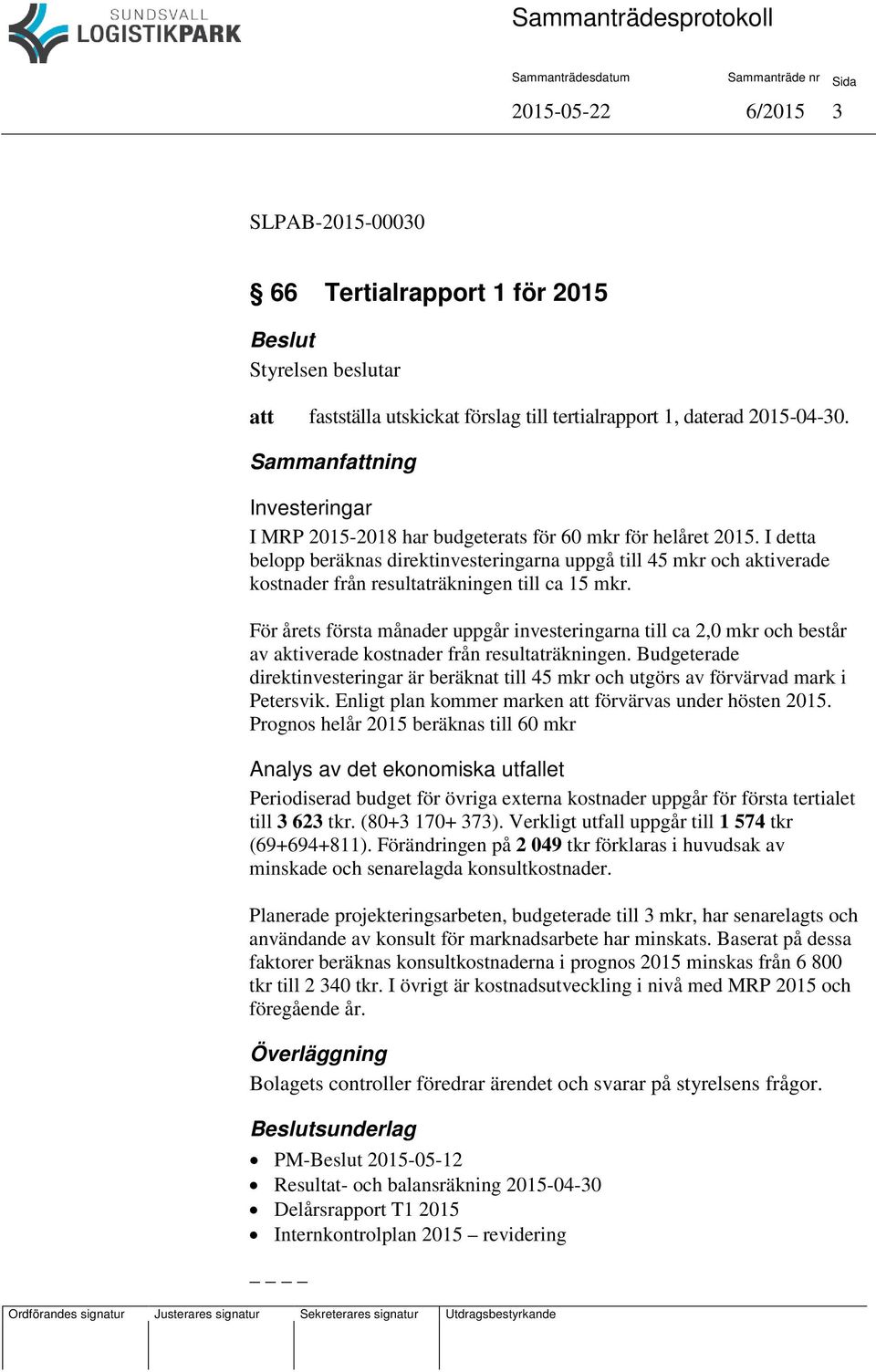 I detta belopp beräknas direktinvesteringarna uppgå till 45 mkr och aktiverade kostnader från resultaträkningen till ca 15 mkr.