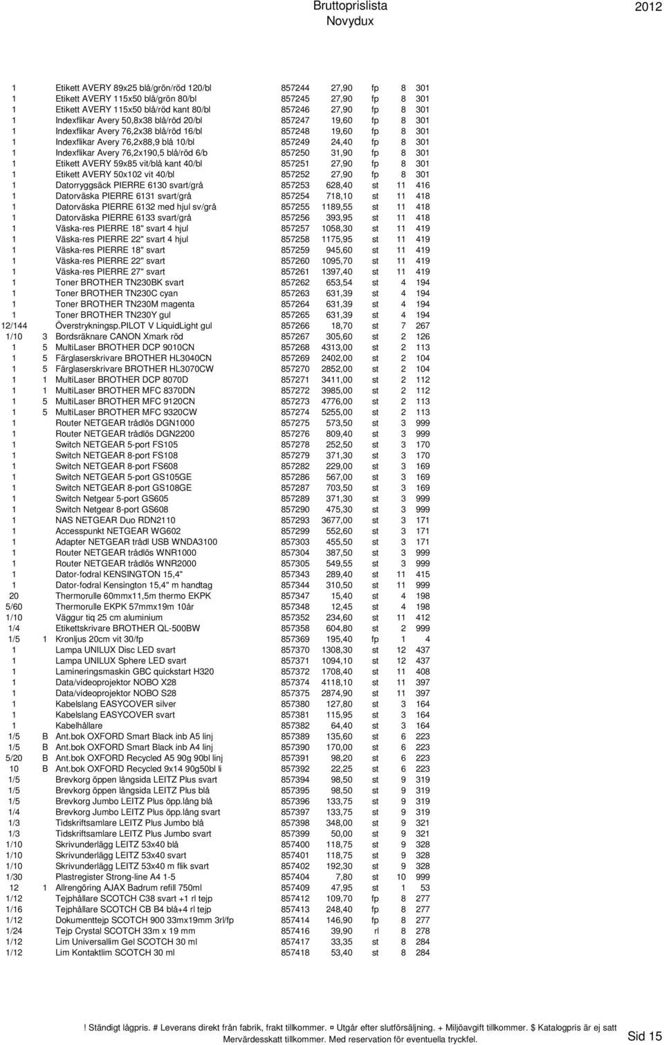 Indexflikar Avery 76,2x190,5 blå/röd 6/b 857250 31,90 fp 8 301 1 Etikett AVERY 59x85 vit/blå kant 40/bl 857251 27,90 fp 8 301 1 Etikett AVERY 50x102 vit 40/bl 857252 27,90 fp 8 301 1 Datorryggsäck