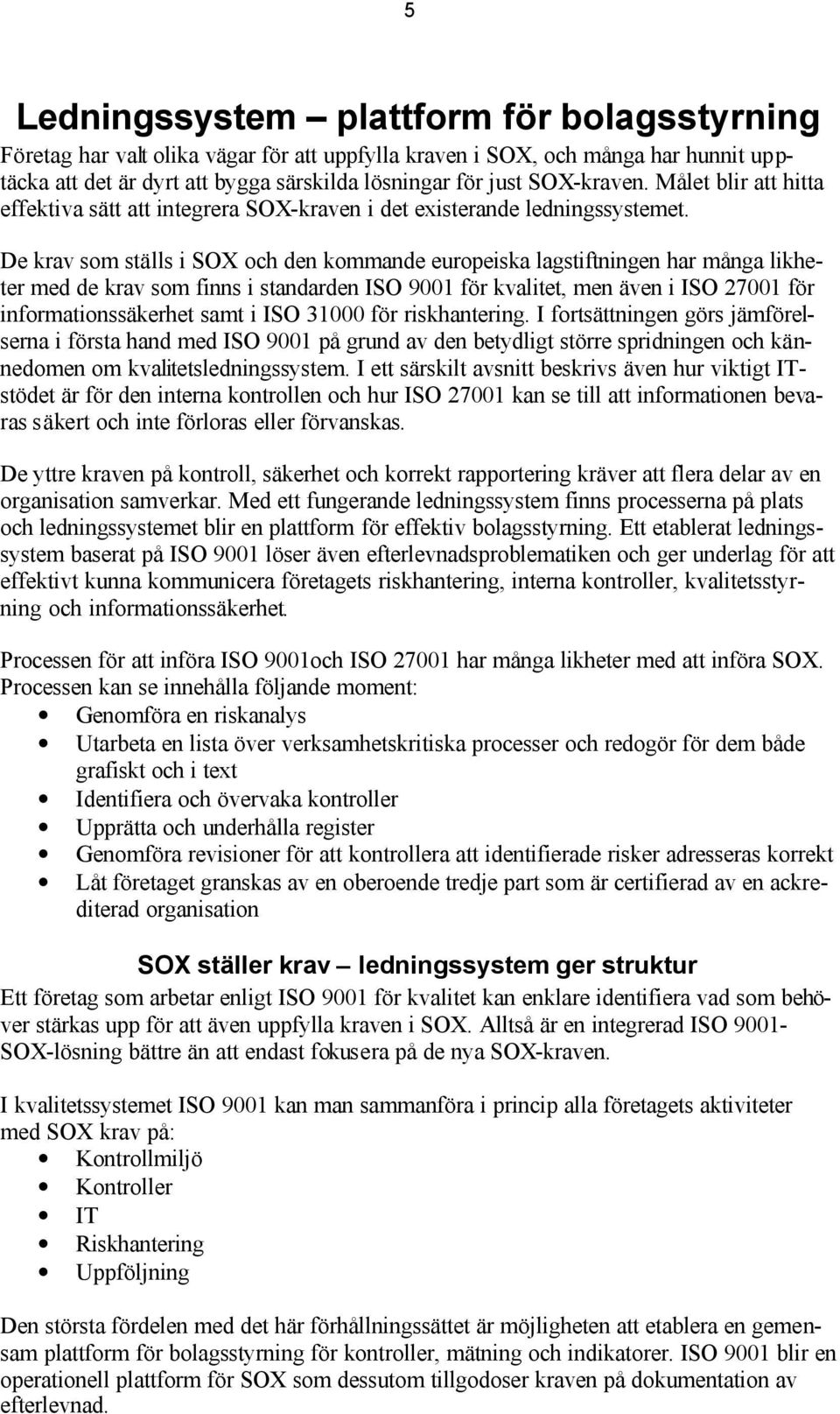 De krav som ställs i SOX och den kommande europeiska lagstiftningen har många likheter med de krav som finns i standarden ISO 9001 för kvalitet, men även i ISO 27001 för informationssäkerhet samt i