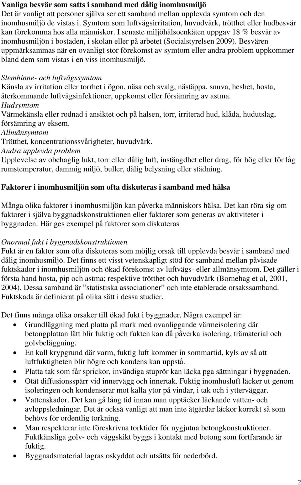 I senaste miljöhälsoenkäten uppgav 18 % besvär av inomhusmiljön i bostaden, i skolan eller på arbetet (Socialstyrelsen 2009).