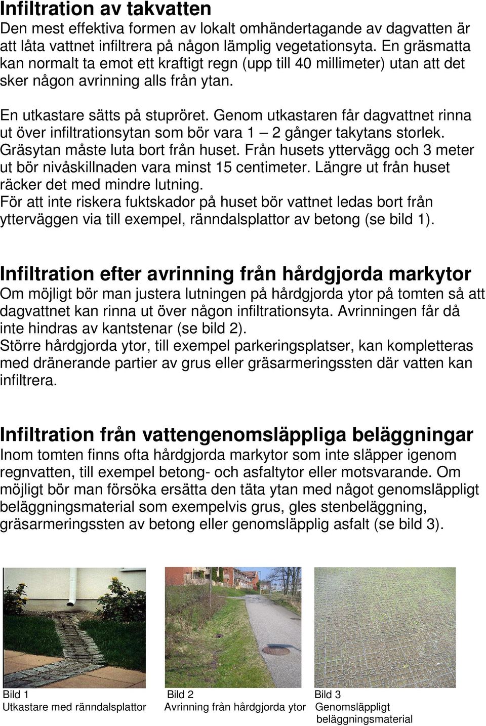 Genom utkastaren får dagvattnet rinna ut över infiltrationsytan som bör vara 1 2 gånger takytans storlek. Gräsytan måste luta bort från huset.