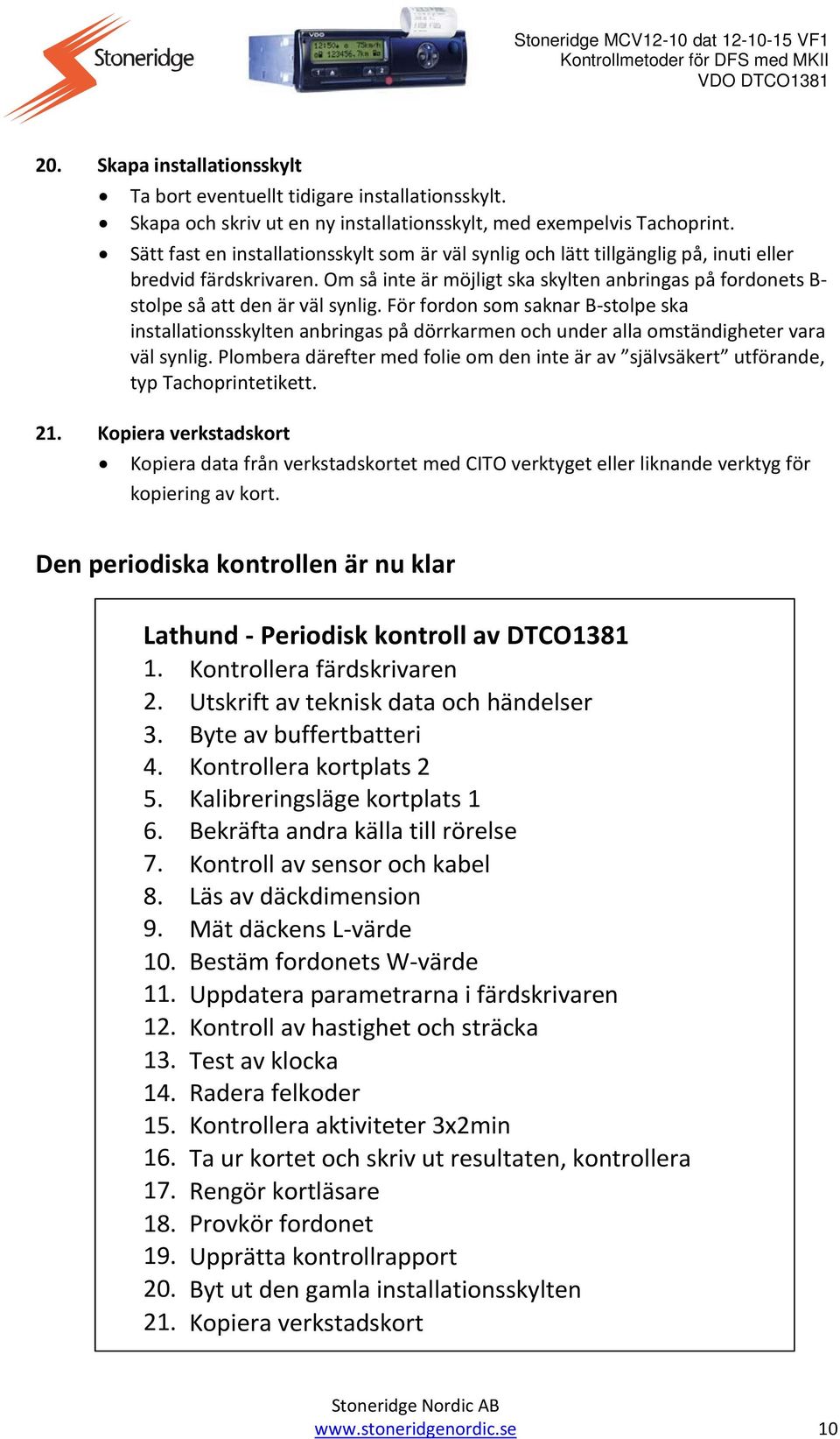 Om så inte är möjligt ska skylten anbringas på fordonets B- stolpe så att den är väl synlig.