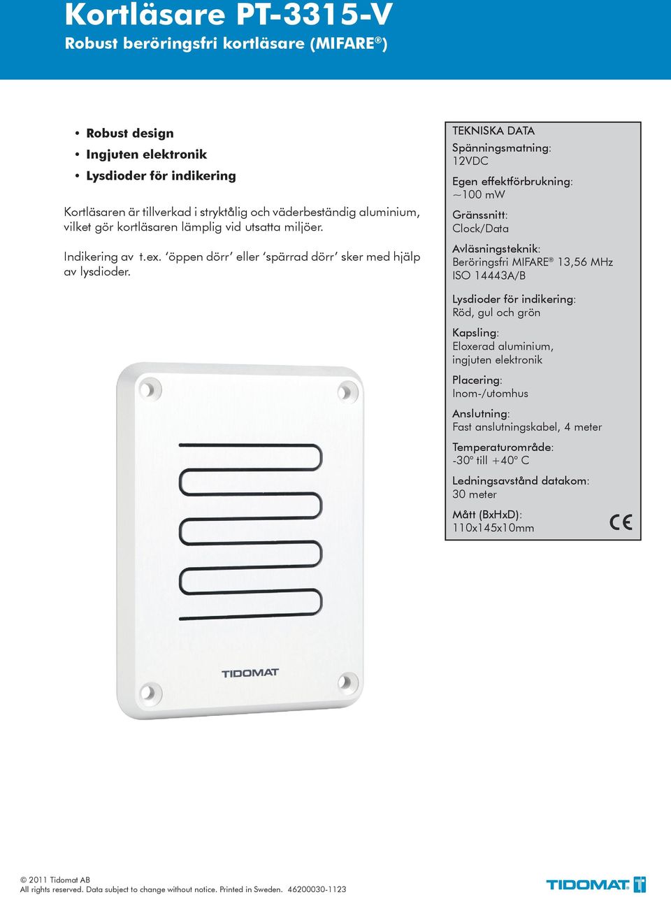 12VDC Egen effektförbrukning: ~100 mw Gränssnitt: Clock/Data Lysdioder för indikering: Röd, gul och grön Kapsling: Eloxerad aluminium, ingjuten elektronik Anslutning: Fast