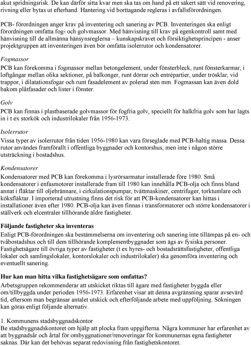 Med hänvisning till krav på egenkontroll samt med hänvisning till de allmänna hänsynsreglerna kunskapskravet och försiktighetsprincipen - anser projektgruppen att inventeringen även bör omfatta