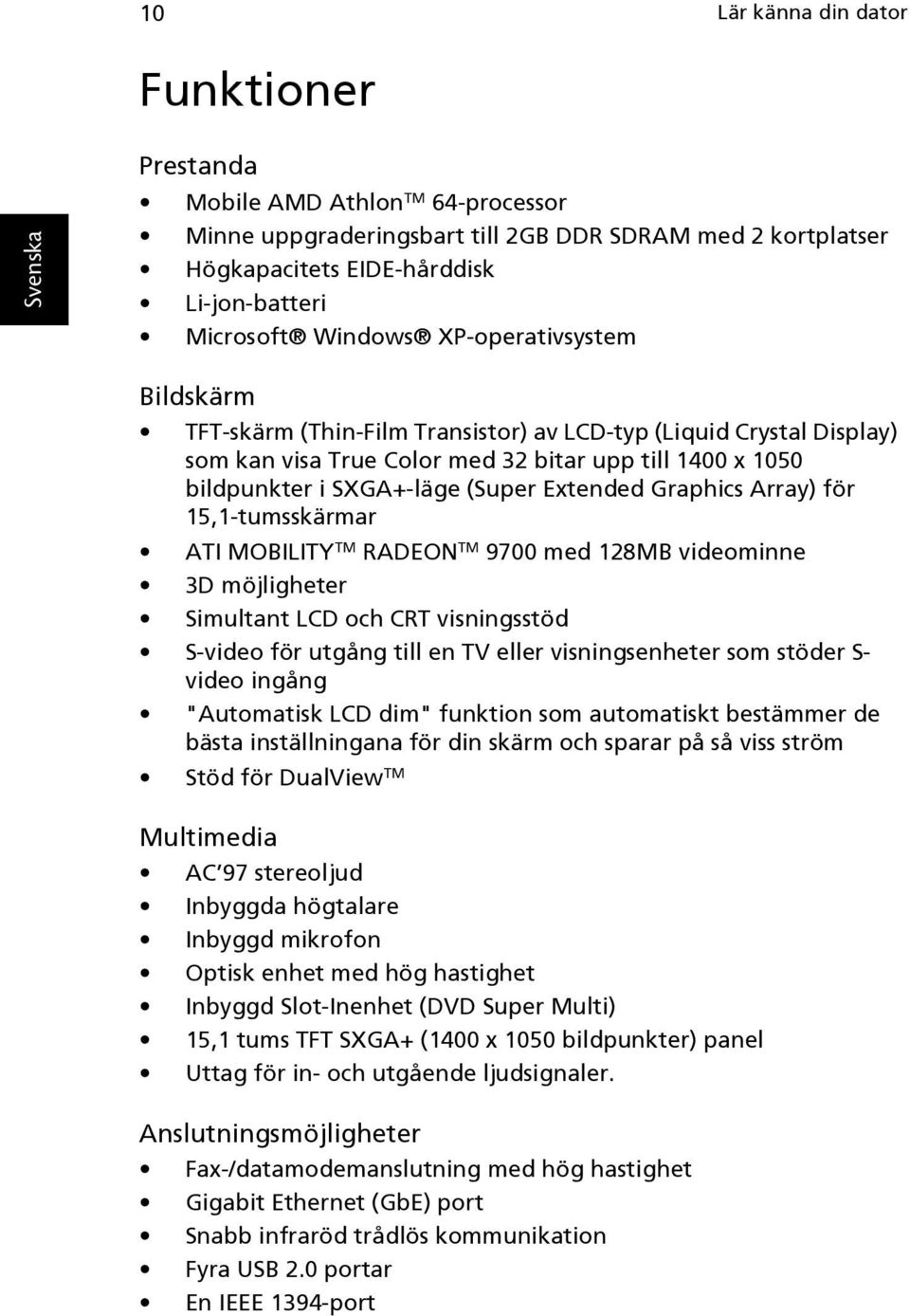 Graphics Array) för 15,1-tumsskärmar ATI MOBILITY TM RADEON TM 9700 med 128MB videominne 3D möjligheter Simultant LCD och CRT visningsstöd S-video för utgång till en TV eller visningsenheter som