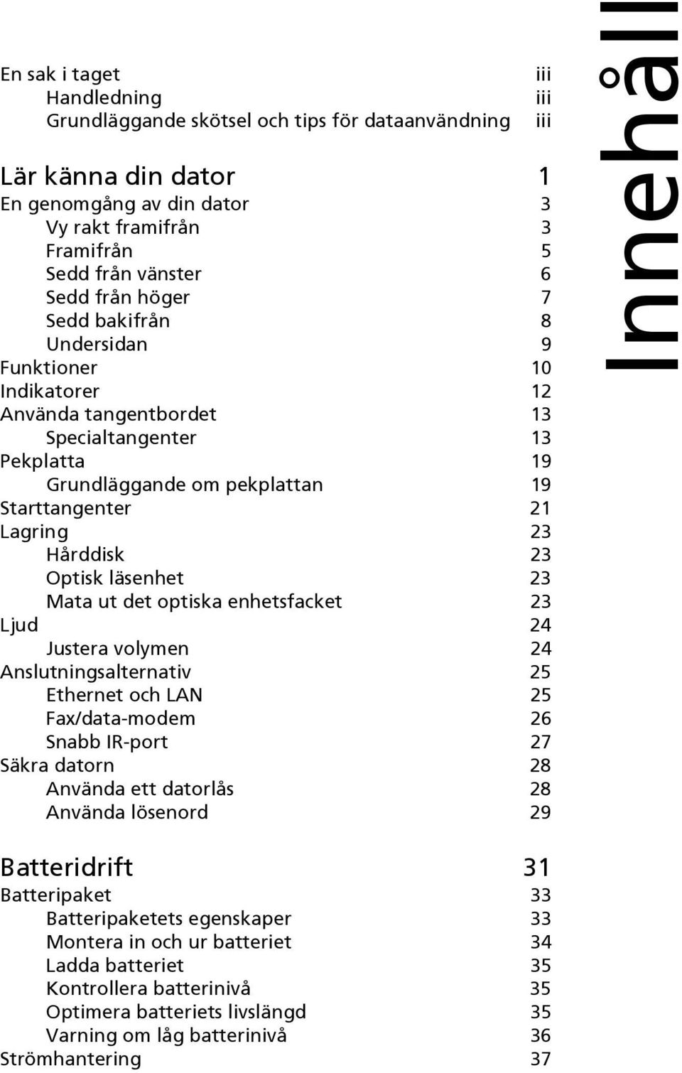 läsenhet 23 Mata ut det optiska enhetsfacket 23 Ljud 24 Justera volymen 24 Anslutningsalternativ 25 Ethernet och LAN 25 Fax/data-modem 26 Snabb IR-port 27 Säkra datorn 28 Använda ett datorlås 28
