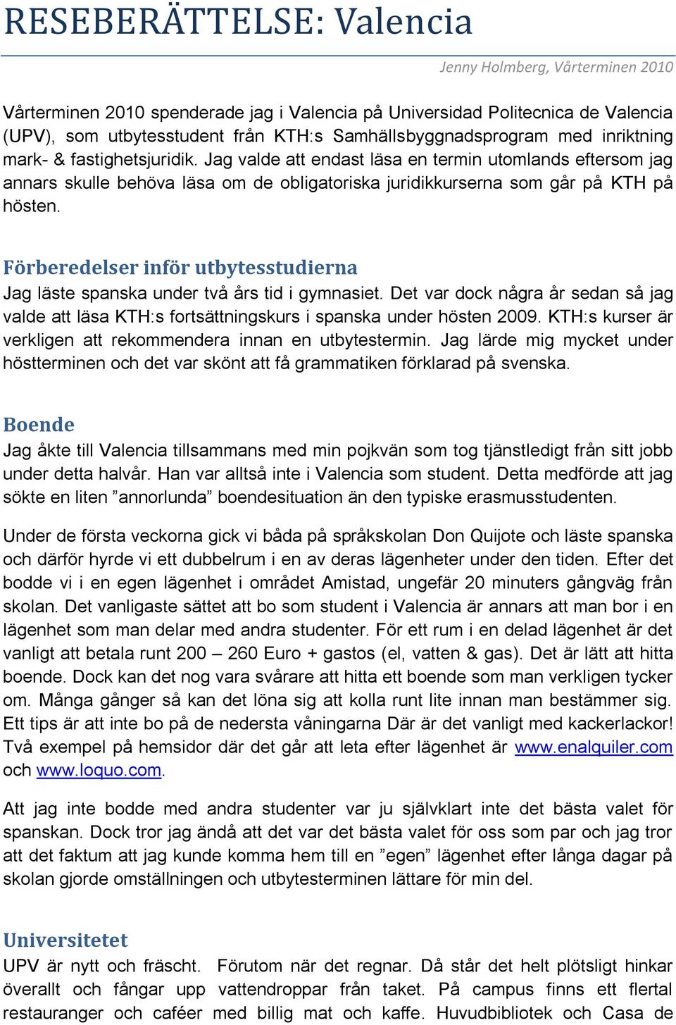 Jag valde att endast läsa en termin utomlands eftersom jag annars skulle behöva läsa om de obligatoriska juridikkurserna som går på KTH på hösten.