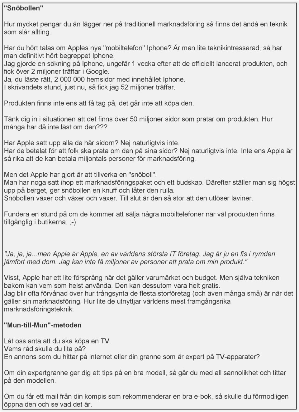 Jag gjorde en sökning på Iphone, ungefär 1 vecka efter att de officiellt lancerat produkten, och fick över 2 miljoner träffar i Google. Ja, du läste rätt, 2 000 000 hemsidor med innehållet Iphone.