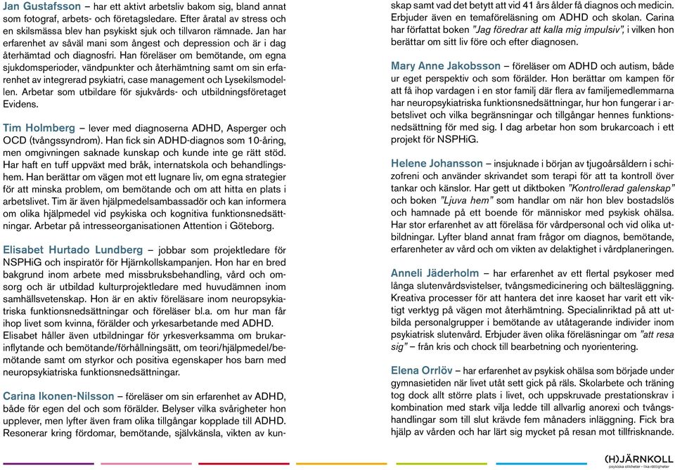 Han föreläser om bemötande, om egna sjukdomsperioder, vändpunkter och återhämtning samt om sin erfarenhet av integrerad psykiatri, case management och Lysekilsmodellen.