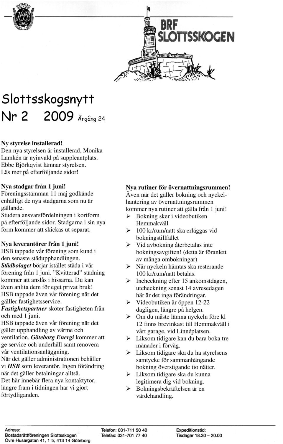 Stadgarna i sin nya form kommer att skickas ut separat. Nya leverantörer från 1 juni! HSB tappade vår förening som kund i den senaste städupphandlingen.