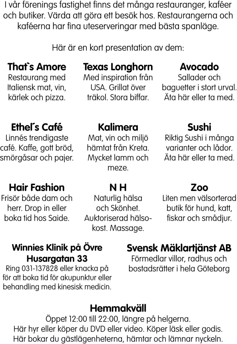 Avocado Sallader och baguetter i stort urval. Äta här eller ta med. Ethel s Café Linnés trendigaste café. Kaffe, gott bröd, smörgåsar och pajer. Hair Fashion Frisör både dam och herr.