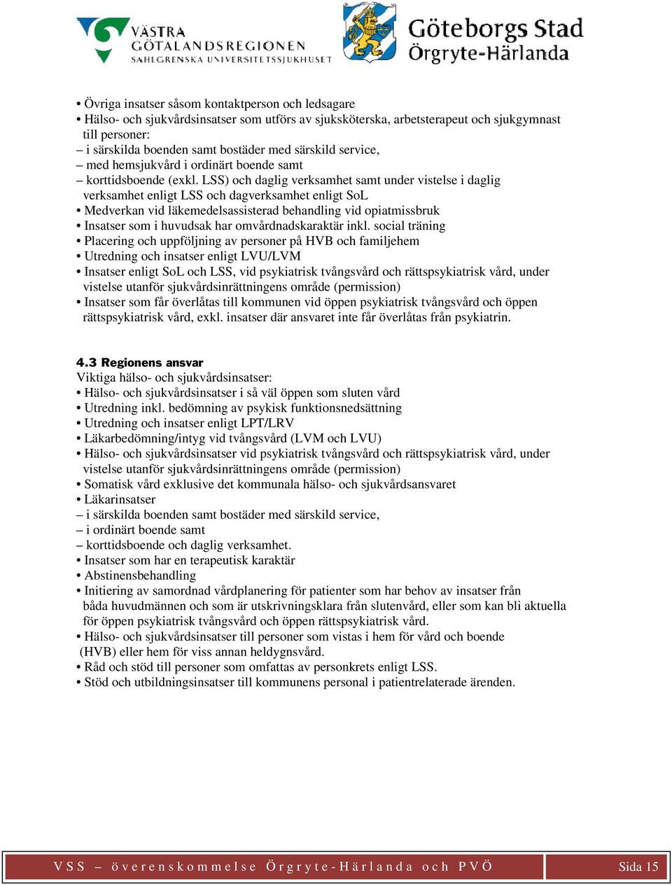 LSS) och daglig verksamhet samt under vistelse i daglig verksamhet enligt LSS och dagverksamhet enligt SoL Medverkan vid läkemedelsassisterad behandling vid opiatmissbruk Insatser som i huvudsak har