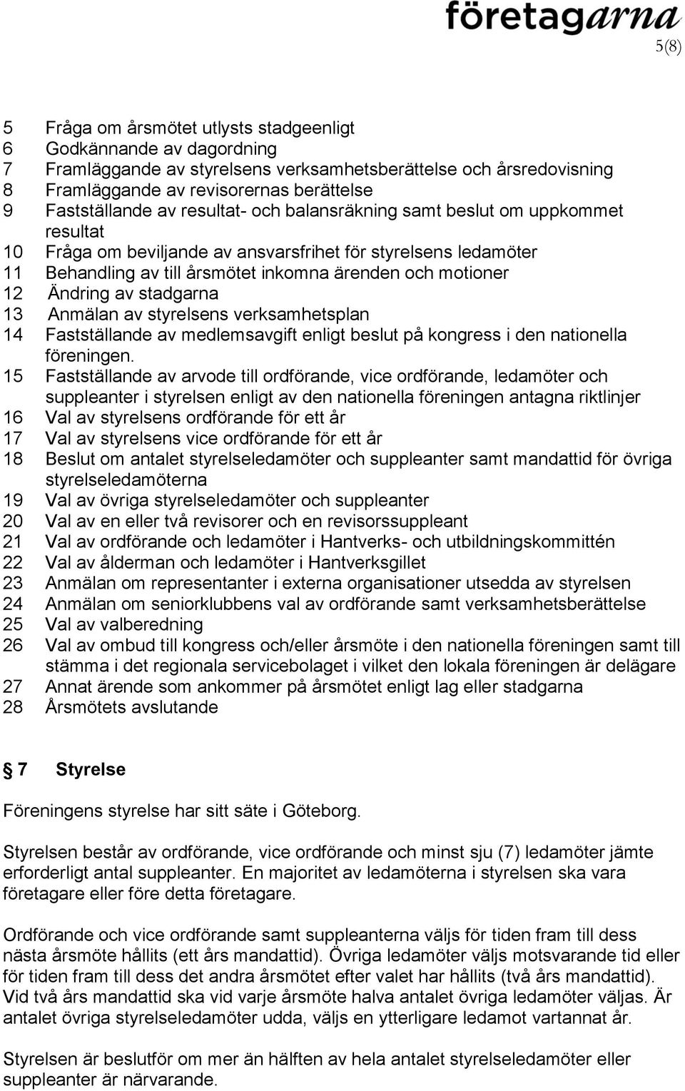 motioner 12 Ändring av stadgarna 13 Anmälan av styrelsens verksamhetsplan 14 Fastställande av medlemsavgift enligt beslut på kongress i den nationella föreningen.