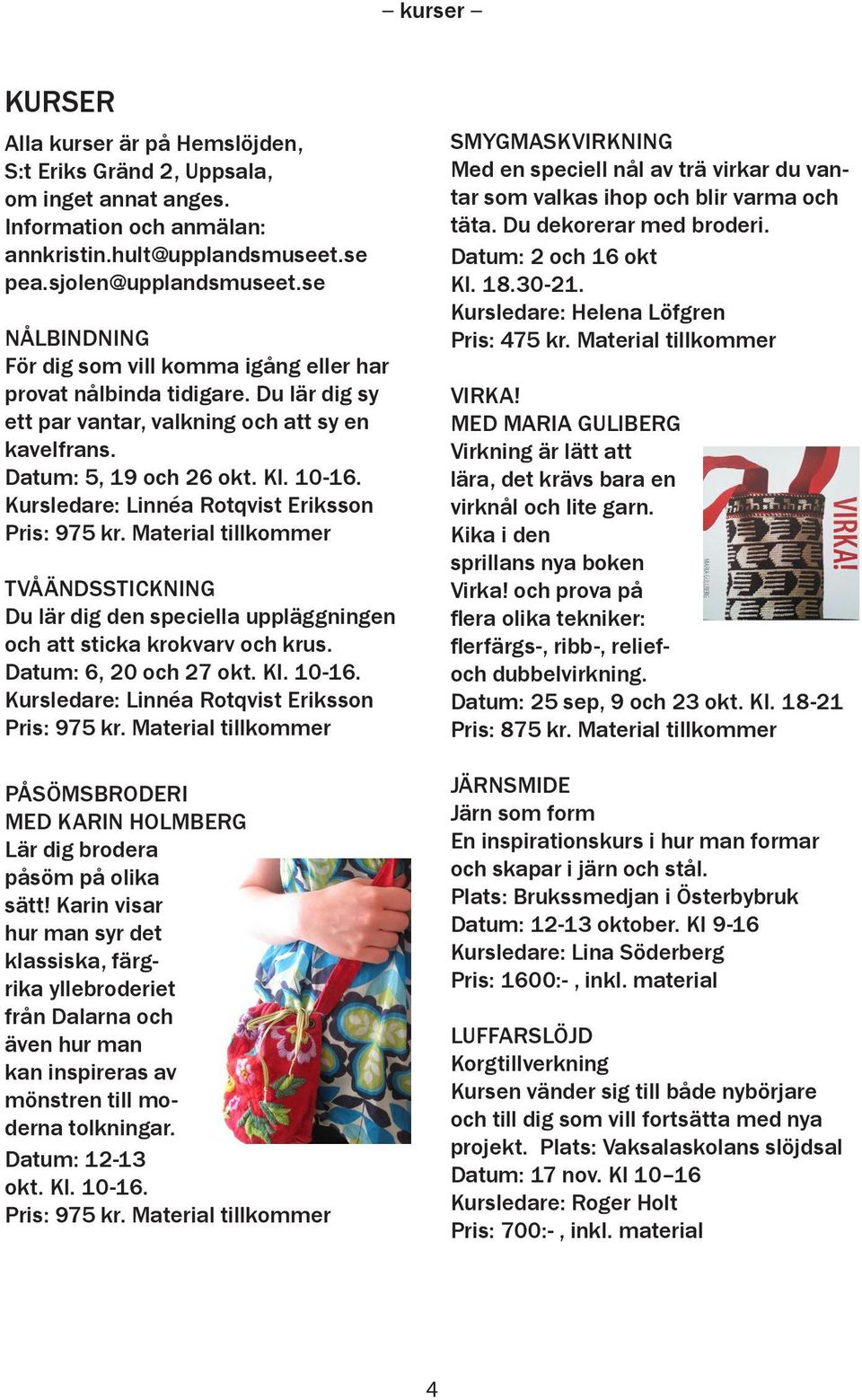 Kursledare: Linnéa Rotqvist Eriksson Pris: 975 kr. Material tillkommer TVÅÄNDSSTICKNING Du lär dig den speciella uppläggningen och att sticka krokvarv och krus. Datum: 6, 20 och 27 okt. Kl. 10-16.