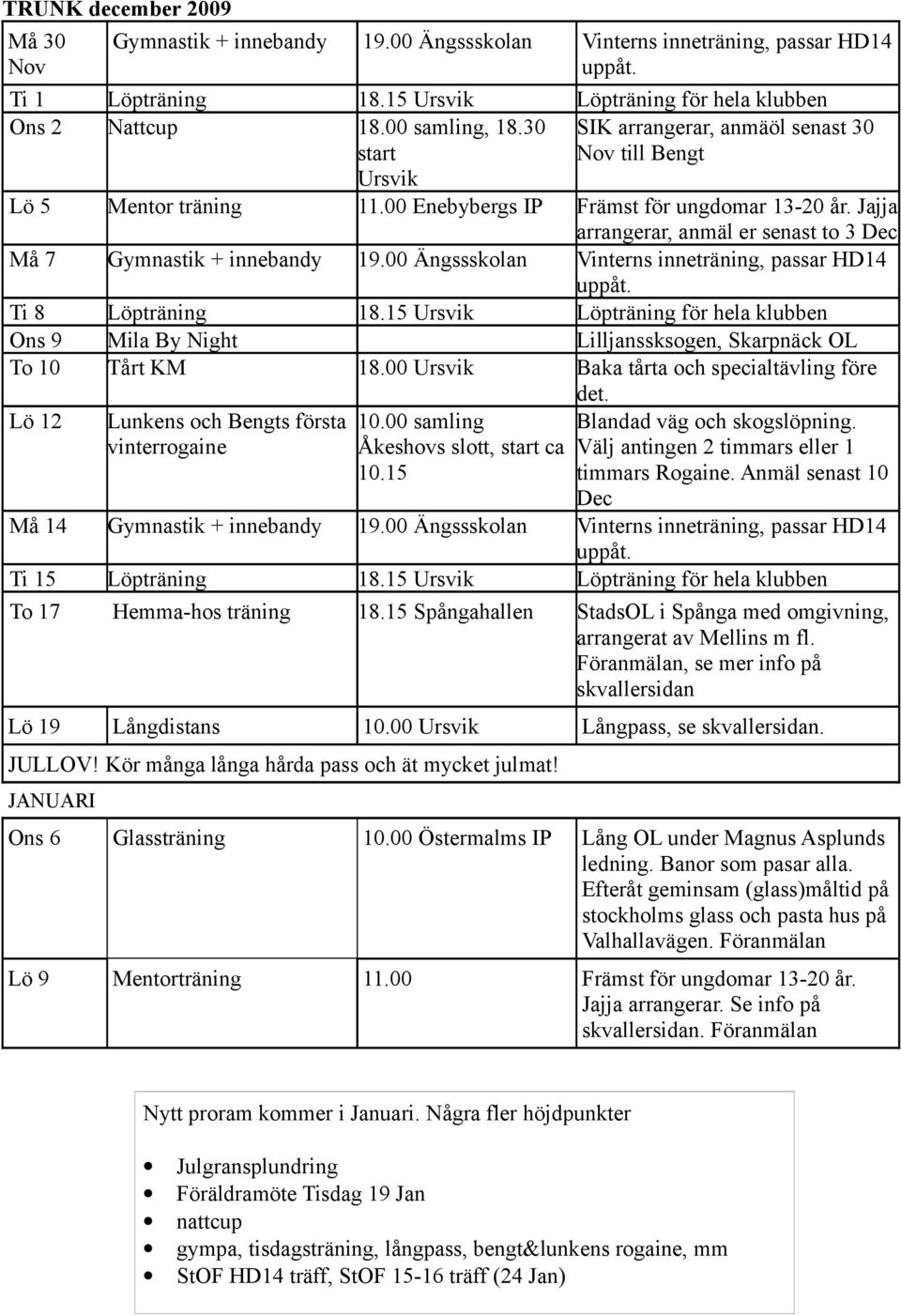 Jajja arrangerar, anmäl er senast to 3 Dec Må 7 Gymnastik + innebandy 19.00 Ängssskolan Vinterns inneträning, passar HD14 uppåt. Ti 8 Löpträning 18.