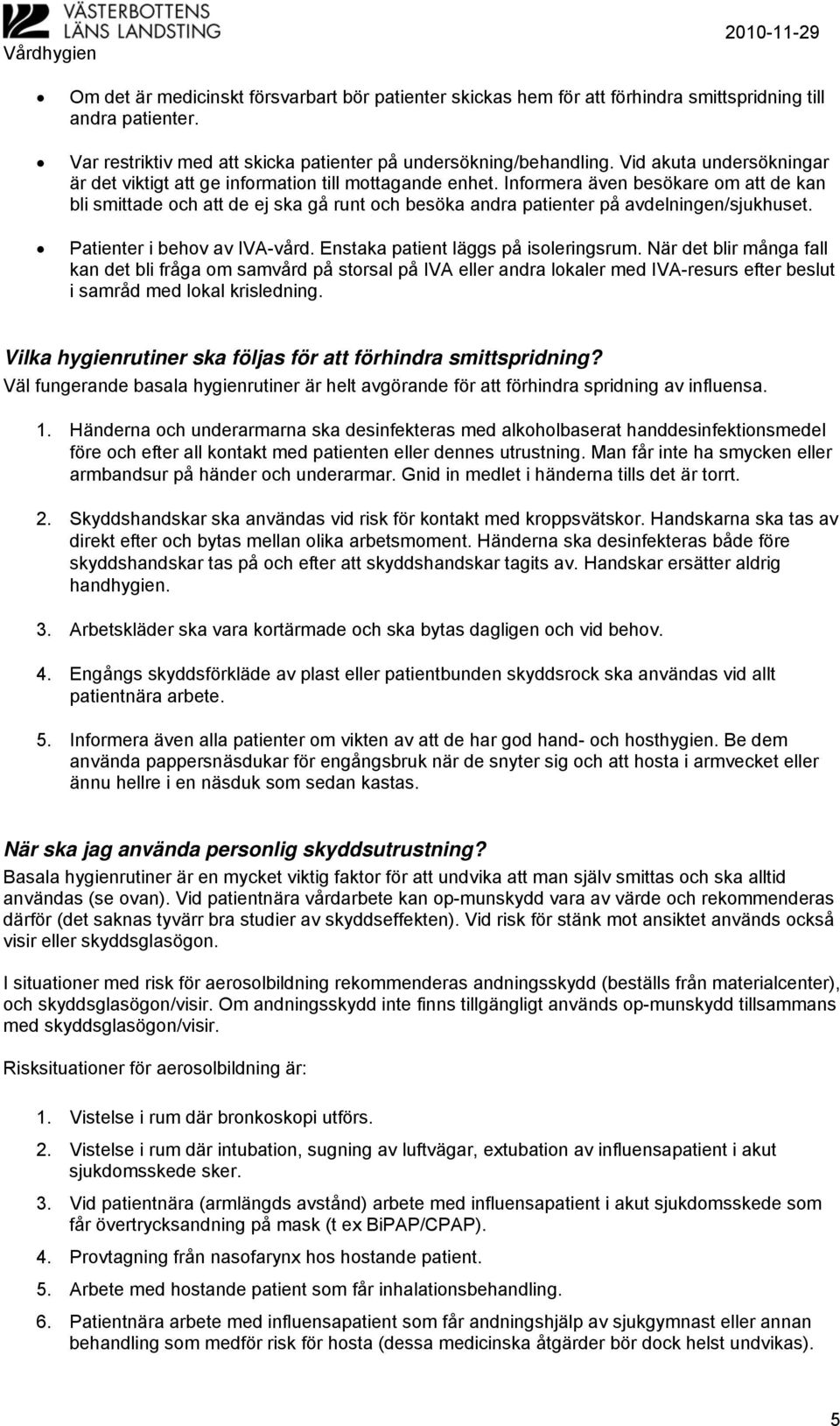 Informera även besökare om att de kan bli smittade och att de ej ska gå runt och besöka andra patienter på avdelningen/sjukhuset. Patienter i behov av IVA-vård. Enstaka patient läggs på isoleringsrum.