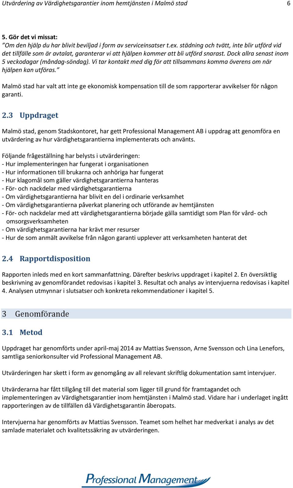 Vi tar kontakt med dig för att tillsammans komma överens om när hjälpen kan utföras. Malmö stad har valt att inte ge ekonomisk kompensation till de som rapporterar avvikelser för någon garanti. 2.